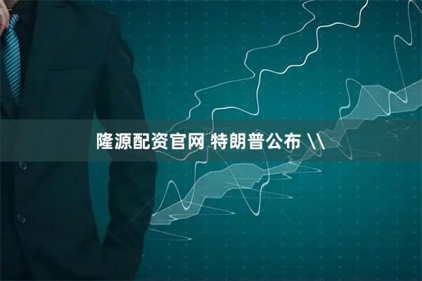 隆源配资官网 特朗普公布 \