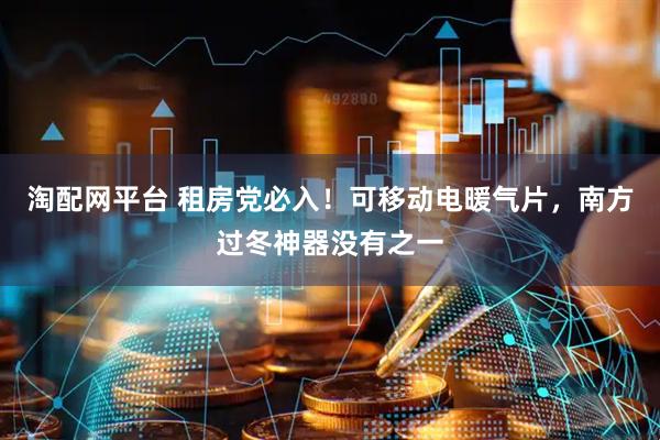 淘配网平台 租房党必入！可移动电暖气片，南方过冬神器没有之一