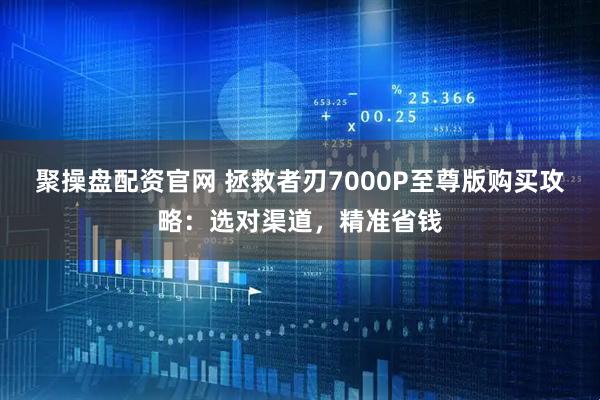 聚操盘配资官网 拯救者刃7000P至尊版购买攻略：选对渠道，精准省钱